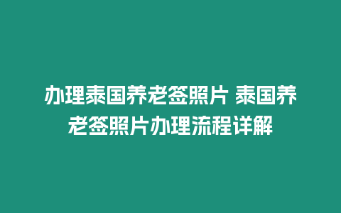 辦理泰國養老簽照片 泰國養老簽照片辦理流程詳解