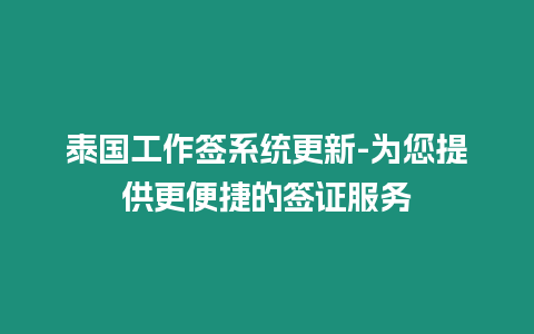 泰國工作簽系統更新-為您提供更便捷的簽證服務