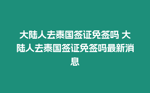 大陸人去泰國(guó)簽證免簽嗎 大陸人去泰國(guó)簽證免簽嗎最新消息