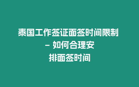 泰國工作簽證面簽時間限制 – 如何合理安排面簽時間