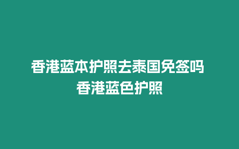 香港藍本護照去泰國免簽嗎 香港藍色護照