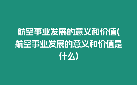 航空事業發展的意義和價值(航空事業發展的意義和價值是什么)