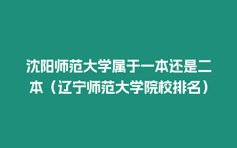 沈陽師范大學屬于一本還是二本（遼寧師范大學院校排名）