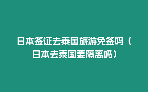 日本簽證去泰國旅游免簽嗎（日本去泰國要隔離嗎）