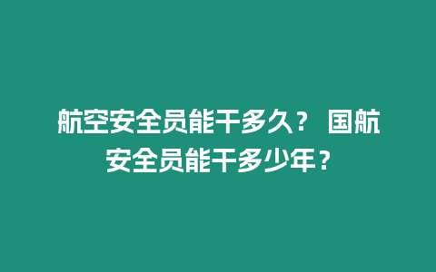 航空安全員能干多久？ 國航安全員能干多少年？