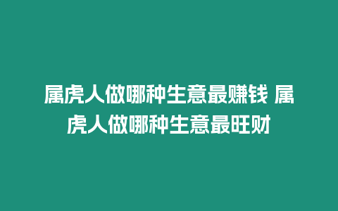 屬虎人做哪種生意最賺錢 屬虎人做哪種生意最旺財