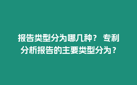 報(bào)告類(lèi)型分為哪幾種？ 專(zhuān)利分析報(bào)告的主要類(lèi)型分為？