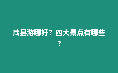 茂縣游哪好？四大景點有哪些？