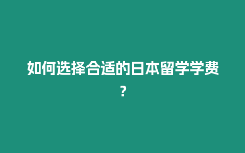 如何選擇合適的日本留學學費？