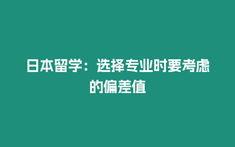 日本留學(xué)：選擇專業(yè)時(shí)要考慮的偏差值