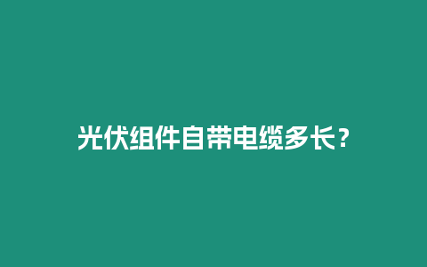 光伏組件自帶電纜多長？