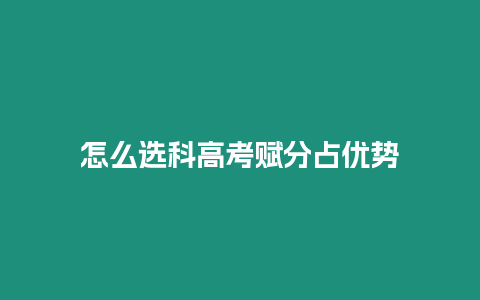 怎么選科高考賦分占優勢