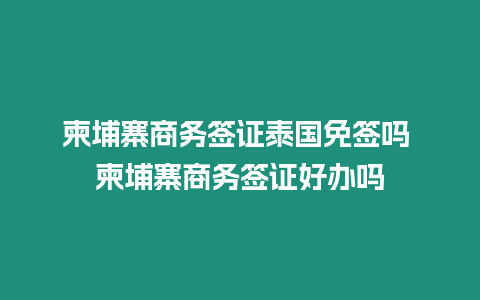 柬埔寨商務簽證泰國免簽嗎 柬埔寨商務簽證好辦嗎