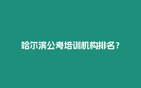 哈爾濱公考培訓機構排名？