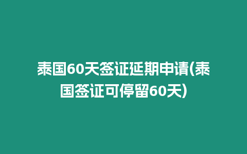 泰國(guó)60天簽證延期申請(qǐng)(泰國(guó)簽證可停留60天)