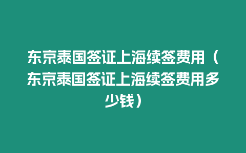 東京泰國簽證上海續簽費用（東京泰國簽證上海續簽費用多少錢）