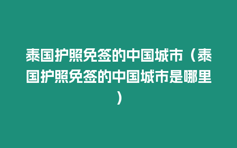 泰國護照免簽的中國城市（泰國護照免簽的中國城市是哪里）