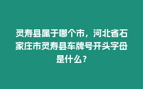 靈壽縣屬于哪個市，河北省石家莊市靈壽縣車牌號開頭字母是什么？