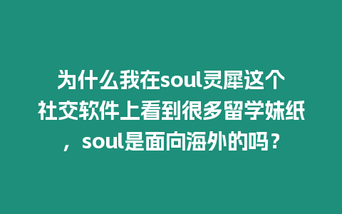 為什么我在soul靈犀這個社交軟件上看到很多留學妹紙，soul是面向海外的嗎？