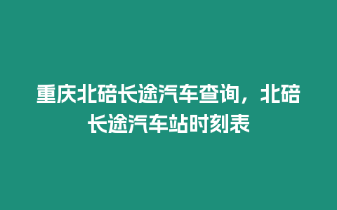 重慶北碚長途汽車查詢，北碚長途汽車站時刻表