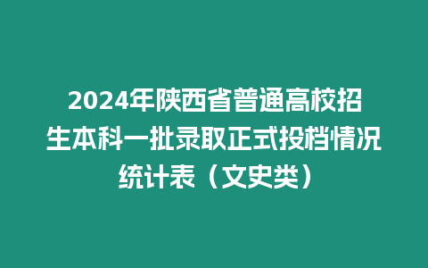 2024年陜西省普通高校招生本科一批錄取正式投檔情況統計表（文史類）