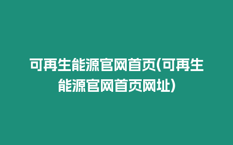 可再生能源官網首頁(可再生能源官網首頁網址)