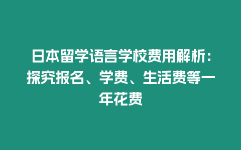 日本留學語言學校費用解析：探究報名、學費、生活費等一年花費