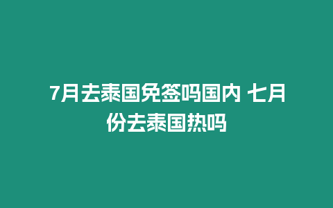 7月去泰國(guó)免簽嗎國(guó)內(nèi) 七月份去泰國(guó)熱嗎