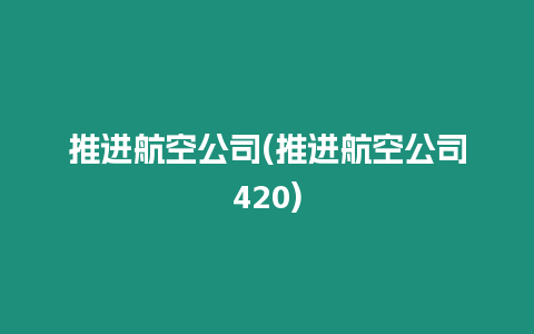 推進(jìn)航空公司(推進(jìn)航空公司420)