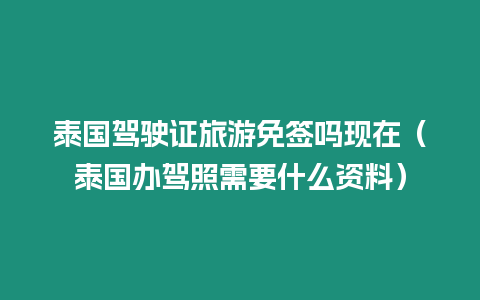 泰國駕駛證旅游免簽嗎現在（泰國辦駕照需要什么資料）