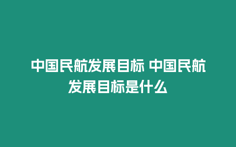 中國民航發展目標 中國民航發展目標是什么