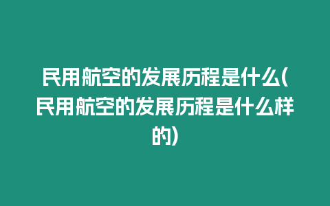 民用航空的發展歷程是什么(民用航空的發展歷程是什么樣的)