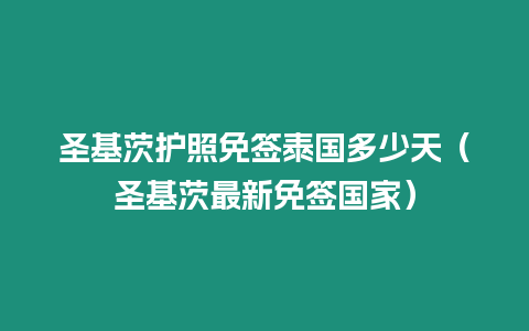 圣基茨護照免簽泰國多少天（圣基茨最新免簽國家）