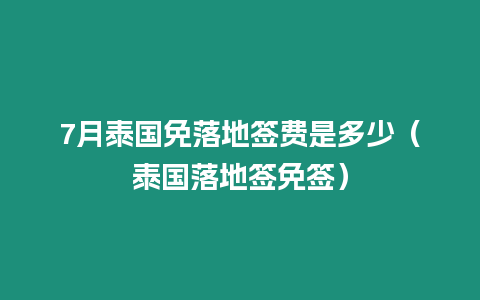 7月泰國免落地簽費(fèi)是多少（泰國落地簽免簽）