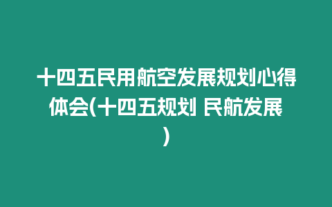 十四五民用航空發(fā)展規(guī)劃心得體會(十四五規(guī)劃 民航發(fā)展)