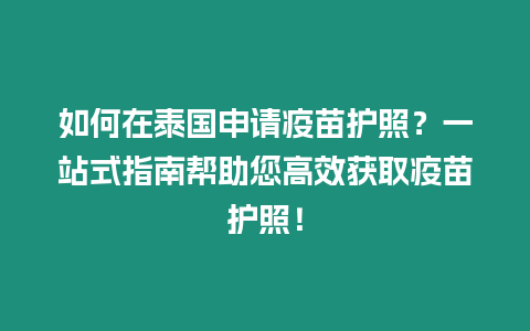 如何在泰國申請疫苗護照？一站式指南幫助您高效獲取疫苗護照！