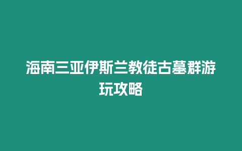 海南三亞伊斯蘭教徒古墓群游玩攻略