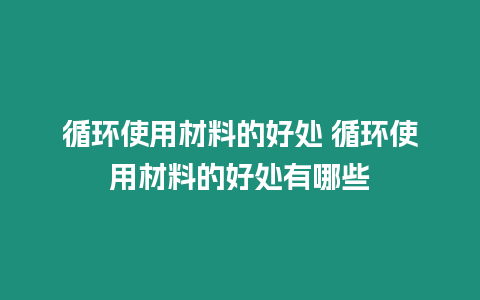 循環使用材料的好處 循環使用材料的好處有哪些