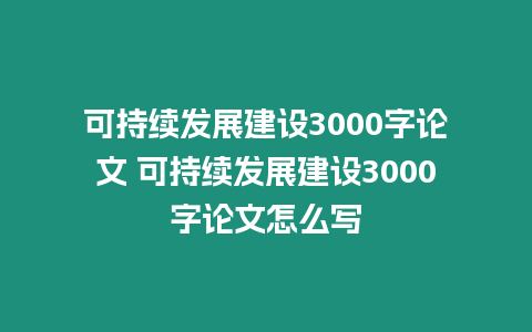 可持續(xù)發(fā)展建設(shè)3000字論文 可持續(xù)發(fā)展建設(shè)3000字論文怎么寫