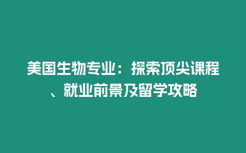 美國生物專業：探索頂尖課程、就業前景及留學攻略