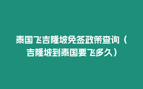 泰國飛吉隆坡免簽政策查詢（吉隆坡到泰國要飛多久）