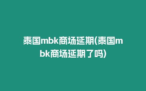 泰國mbk商場延期(泰國mbk商場延期了嗎)