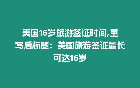 美國16歲旅游簽證時(shí)間,重寫后標(biāo)題：美國旅游簽證最長可達(dá)16歲