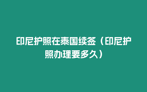 印尼護照在泰國續簽（印尼護照辦理要多久）