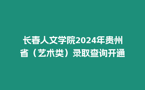 長春人文學院2024年貴州?。ㄋ囆g類）錄取查詢開通