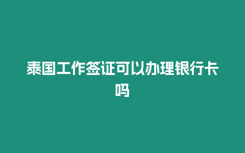 泰國工作簽證可以辦理銀行卡嗎