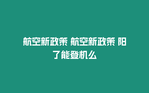 航空新政策 航空新政策 陽了能登機么