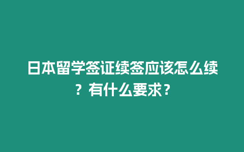 日本留學簽證續簽應該怎么續？有什么要求？