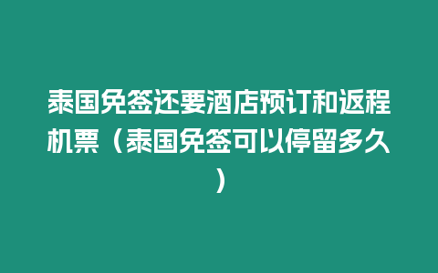 泰國免簽還要酒店預訂和返程機票（泰國免簽可以停留多久）