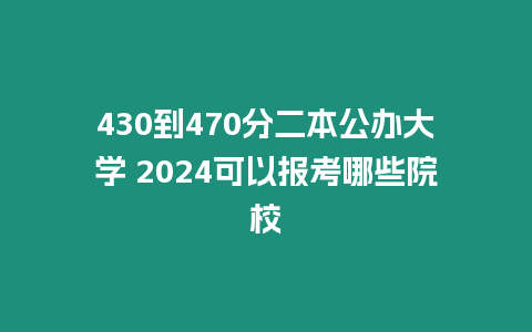 430到470分二本公辦大學 2024可以報考哪些院校